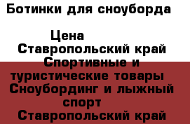 Ботинки для сноуборда › Цена ­ 4 500 - Ставропольский край Спортивные и туристические товары » Сноубординг и лыжный спорт   . Ставропольский край